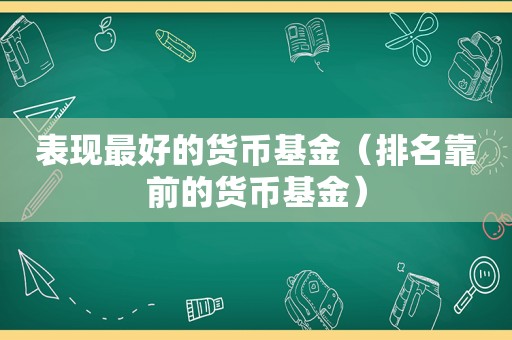 表现最好的货币基金（排名靠前的货币基金）