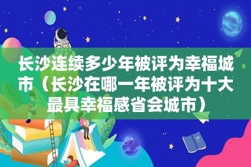 长沙连续多少年被评为幸福城市（长沙在哪一年被评为十大最具幸福感省会城市）