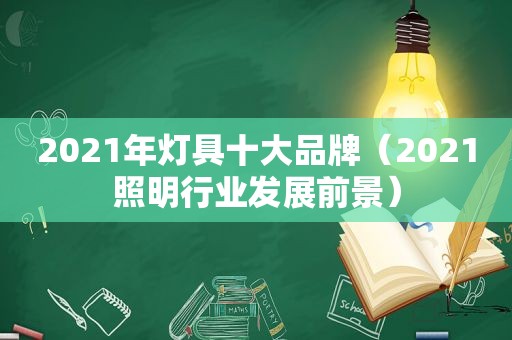 2021年灯具十大品牌（2021照明行业发展前景）