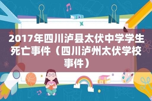 2017年四川泸县太伏中学学生死亡事件（四川泸州太伏学校事件）