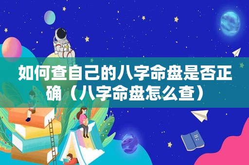 如何查自己的八字命盘是否正确（八字命盘怎么查）