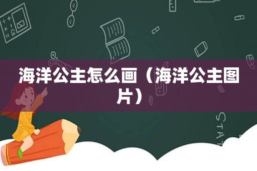 海洋公主怎么画（海洋公主图片）