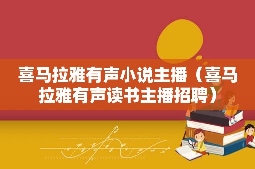 喜马拉雅有声小说主播（喜马拉雅有声读书主播招聘）