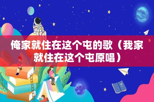 俺家就住在这个屯的歌（我家就住在这个屯原唱）