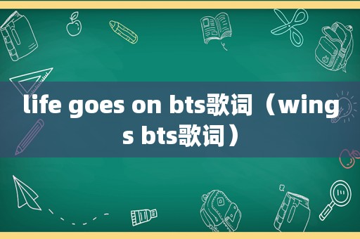 life goes on bts歌词（wings bts歌词）
