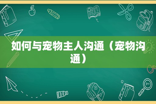 如何与宠物主人沟通（宠物沟通）
