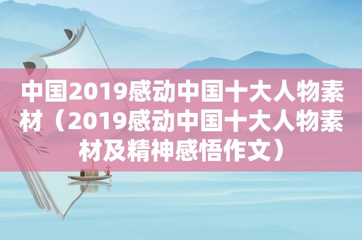 中国2019感动中国十大人物素材（2019感动中国十大人物素材及精神感悟作文）