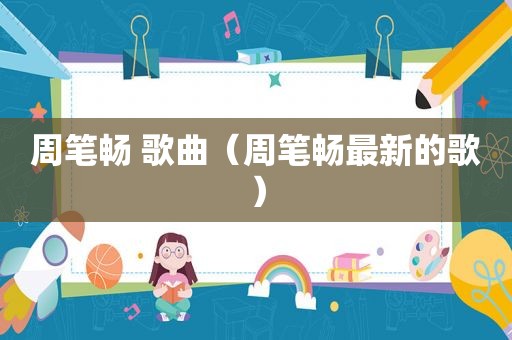 周笔畅 歌曲（周笔畅最新的歌）