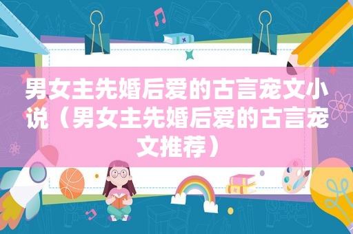 男女主先婚后爱的古言宠文小说（男女主先婚后爱的古言宠文推荐）