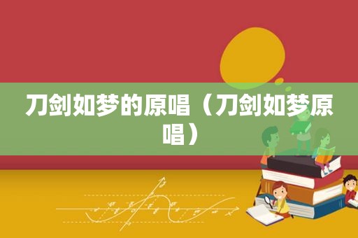 刀剑如梦的原唱（刀剑如梦原唱）