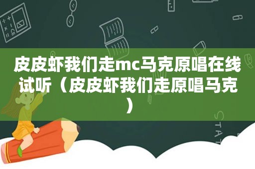 皮皮虾我们走mc马克原唱在线试听（皮皮虾我们走原唱马克）
