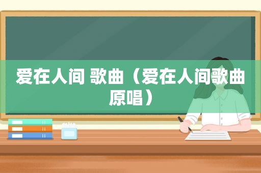 爱在人间 歌曲（爱在人间歌曲原唱）