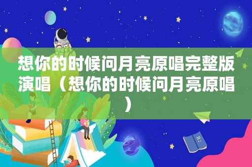 想你的时候问月亮原唱完整版演唱（想你的时候问月亮原唱）