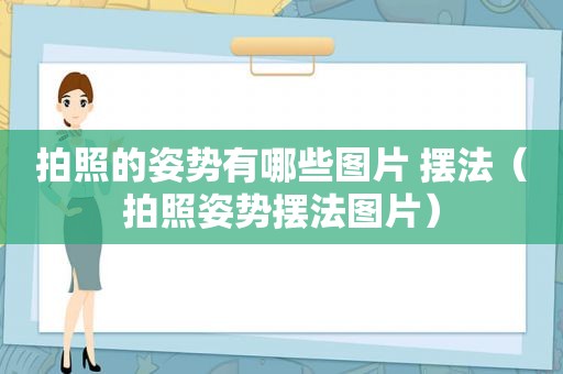 拍照的姿势有哪些图片 摆法（拍照姿势摆法图片）