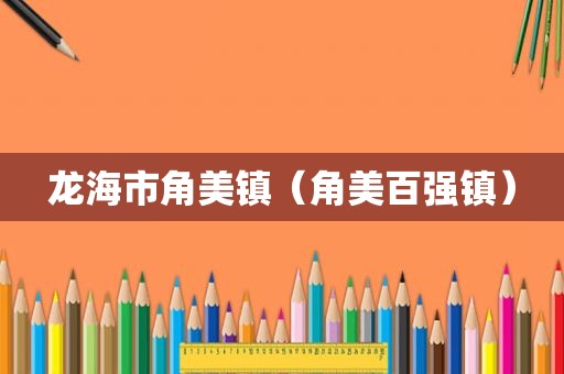 龙海市角美镇（角美百强镇）
