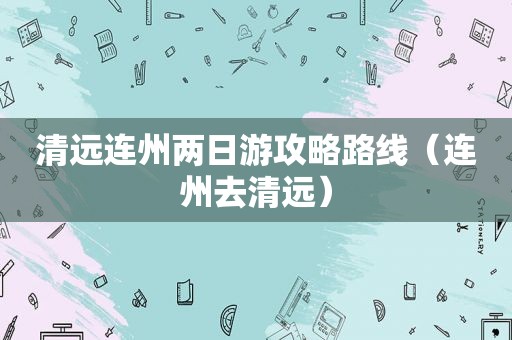 清远连州两日游攻略路线（连州去清远）