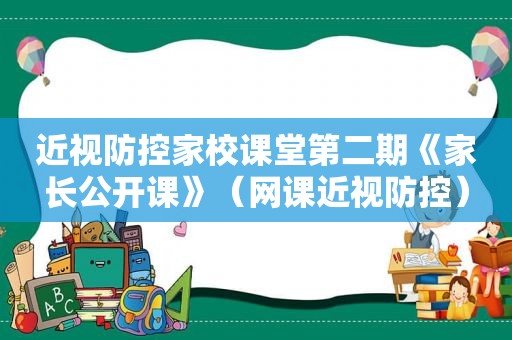 近视防控家校课堂第二期《家长公开课》（网课近视防控）