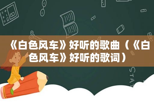 《白色风车》好听的歌曲（《白色风车》好听的歌词）
