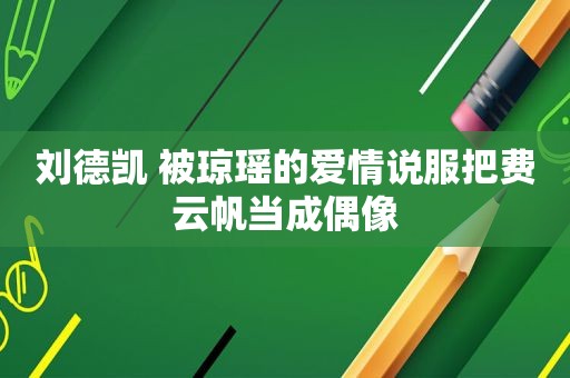 刘德凯 被琼瑶的爱情说服把费云帆当成偶像