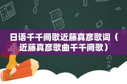 日语千千阙歌近藤真彦歌词（近藤真彦歌曲千千阙歌）