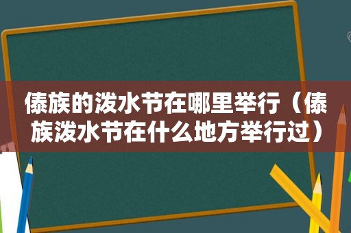 傣族的泼水节在哪里举行（傣族泼水节在什么地方举行过）