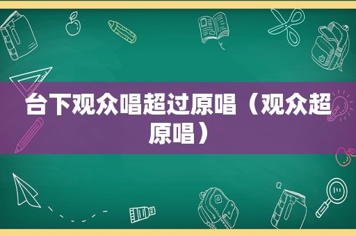 台下观众唱超过原唱（观众超原唱）