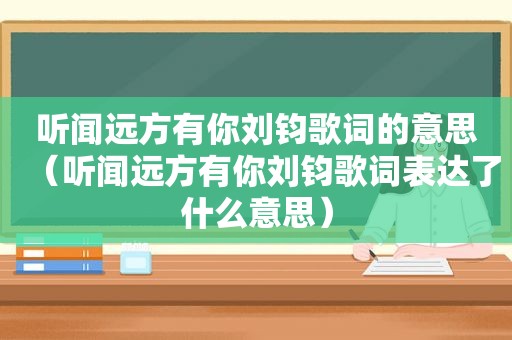 听闻远方有你刘钧歌词的意思（听闻远方有你刘钧歌词表达了什么意思）