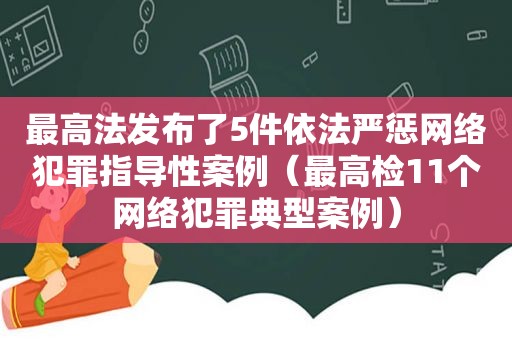 最高法发布了5件依法严惩网络犯罪指导性案例（最高检11个网络犯罪典型案例）