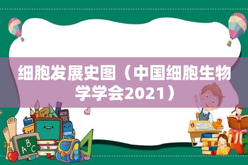 细胞发展史图（中国细胞生物学学会2021）