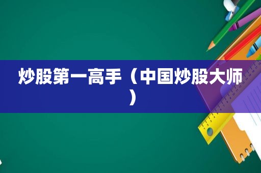 炒股第一高手（中国炒股大师）