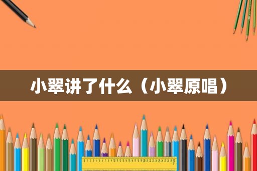 小翠讲了什么（小翠原唱）