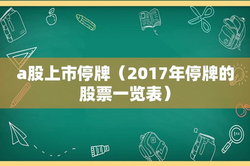 a股上市停牌（2017年停牌的股票一览表）