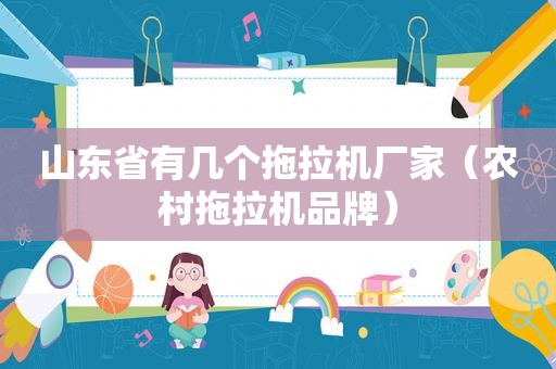 山东省有几个拖拉机厂家（农村拖拉机品牌）