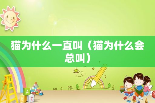 猫为什么一直叫（猫为什么会总叫）