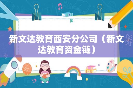 新文达教育西安分公司（新文达教育资金链）