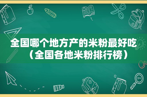 全国哪个地方产的米粉最好吃（全国各地米粉排行榜）