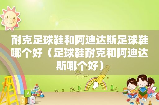 耐克足球鞋和阿迪达斯足球鞋哪个好（足球鞋耐克和阿迪达斯哪个好）