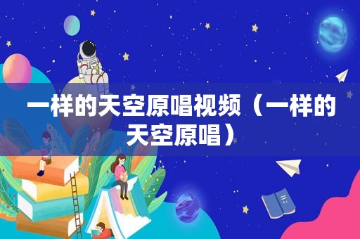 一样的天空原唱视频（一样的天空原唱）