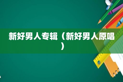 新好男人专辑（新好男人原唱）