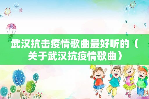 武汉抗击疫情歌曲最好听的（关于武汉抗疫情歌曲）
