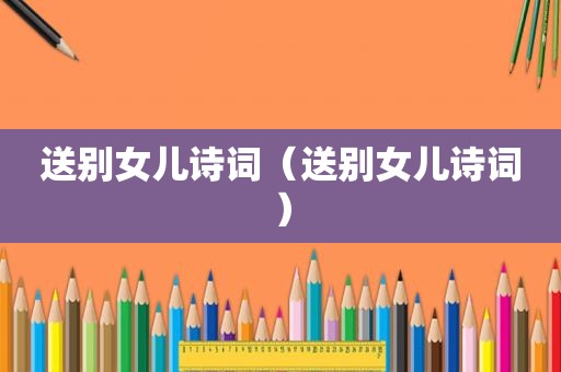 送别女儿诗词（送别女儿诗词）
