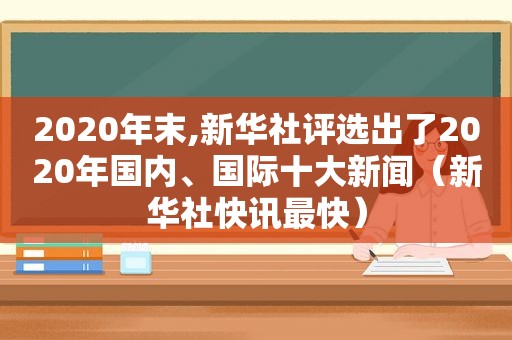 2020年末,新华社评选出了2020年国内、国际十大新闻（新华社快讯最快）