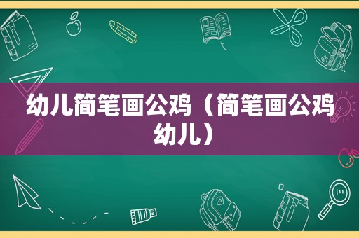 幼儿简笔画公鸡（简笔画公鸡 幼儿）