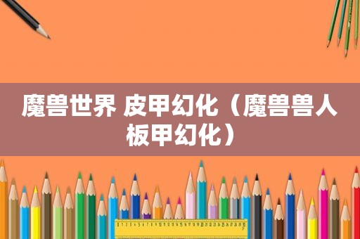 魔兽世界 皮甲幻化（魔兽兽人板甲幻化）