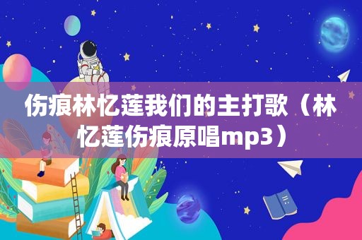 伤痕林忆莲我们的主打歌（林忆莲伤痕原唱mp3）