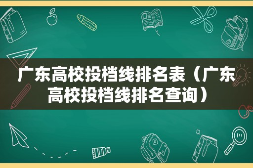 广东高校投档线排名表（广东高校投档线排名查询）