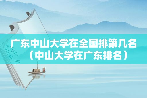 广东中山大学在全国排第几名（中山大学在广东排名）