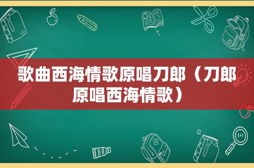 歌曲西海情歌原唱刀郎（刀郎原唱西海情歌）