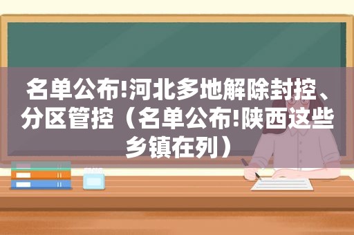 名单公布!河北多地解除封控、分区管控（名单公布!陕西这些乡镇在列）