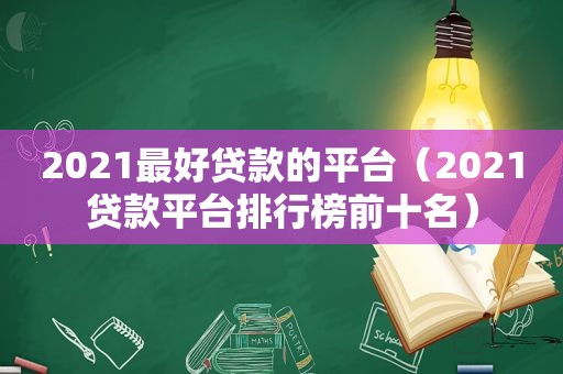 2021最好贷款的平台（2021贷款平台排行榜前十名）